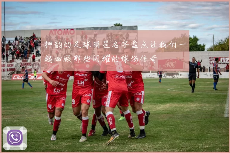 押韵的足球明星名字盘点让我们一起回顾那些闪耀的球场传奇