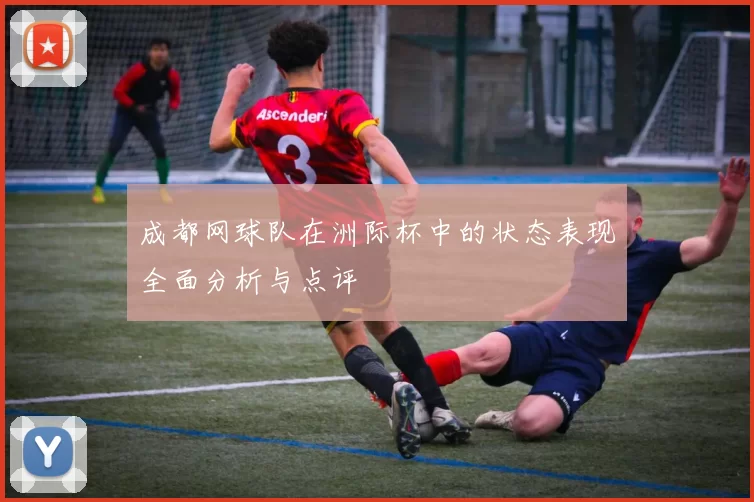 成都网球队在洲际杯中的状态表现全面分析与点评