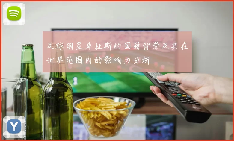足球明星库杜斯的国籍背景及其在世界范围内的影响力分析