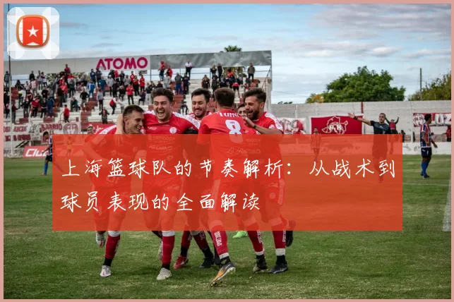 上海篮球队的节奏解析：从战术到球员表现的全面解读