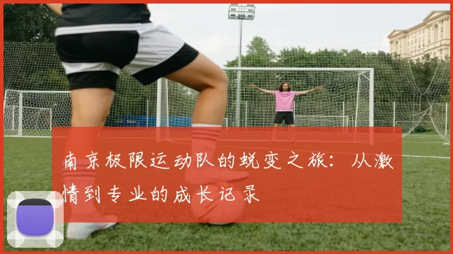 南京极限运动队的蜕变之旅：从激情到专业的成长记录