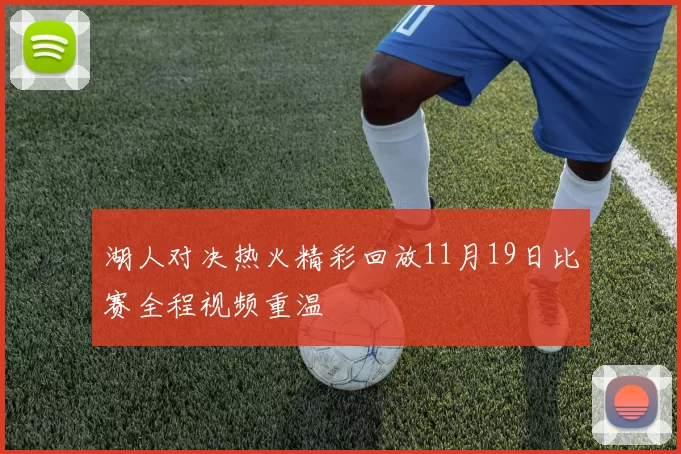 湖人对决热火精彩回放11月19日比赛全程视频重温