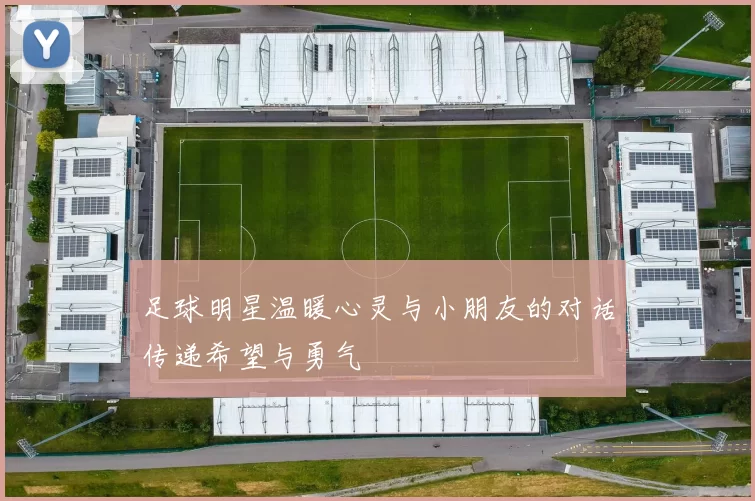 足球明星温暖心灵与小朋友的对话传递希望与勇气