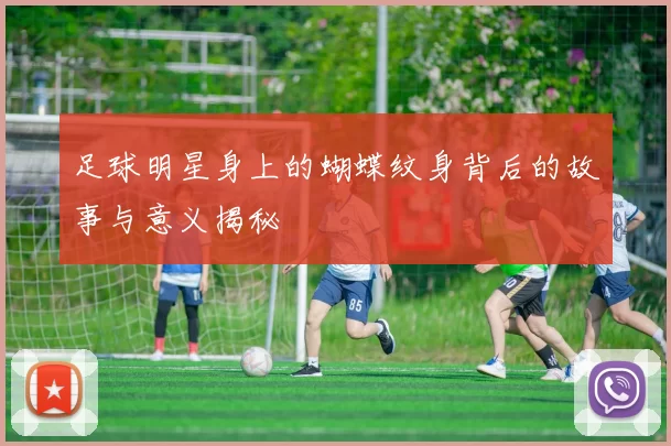 足球明星身上的蝴蝶纹身背后的故事与意义揭秘