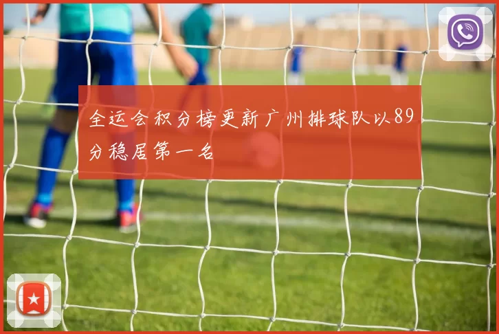全运会积分榜更新广州排球队以89分稳居第一名