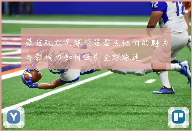 最佳观众足球明星盘点他们的魅力与影响力如何吸引全球球迷