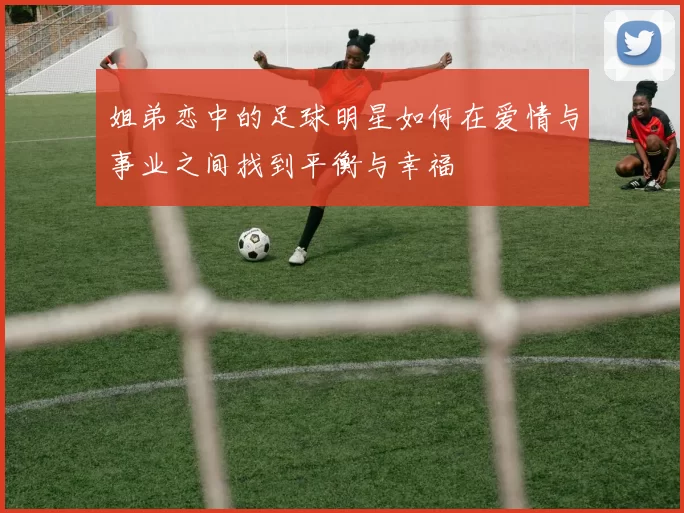 姐弟恋中的足球明星如何在爱情与事业之间找到平衡与幸福