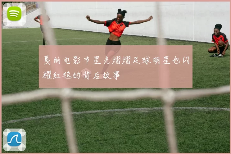 戛纳电影节星光熠熠足球明星也闪耀红毯的背后故事
