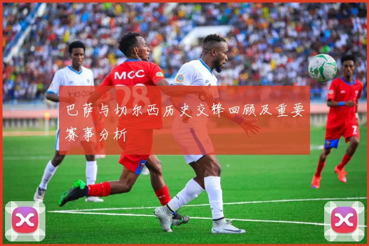 巴萨与切尔西历史交锋回顾及重要赛事分析