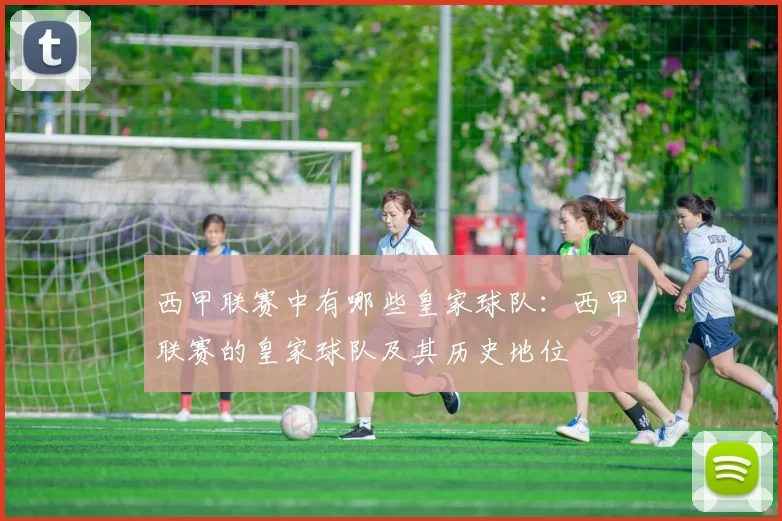 西甲联赛中有哪些皇家球队：西甲联赛的皇家球队及其历史地位