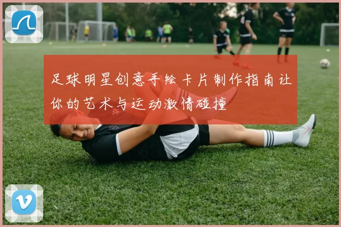 足球明星创意手绘卡片制作指南让你的艺术与运动激情碰撞