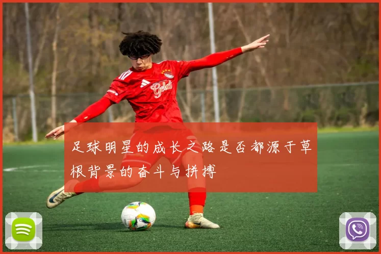 足球明星的成长之路是否都源于草根背景的奋斗与拼搏