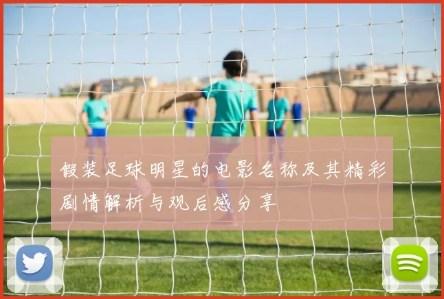 假装足球明星的电影名称及其精彩剧情解析与观后感分享